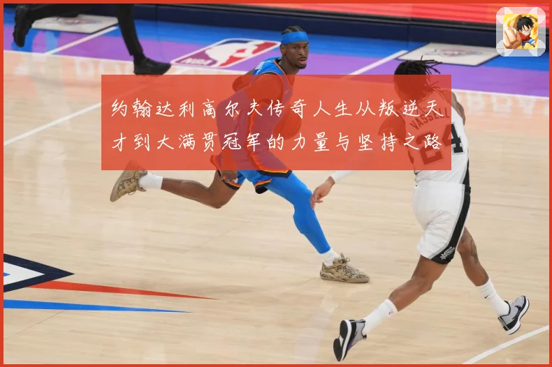 约翰达利高尔夫传奇人生从叛逆天才到大满贯冠军的力量与坚持之路
